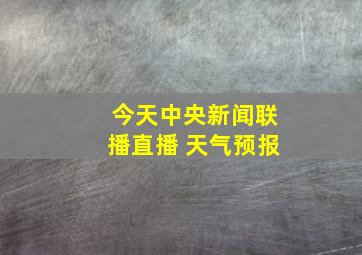 今天中央新闻联播直播 天气预报